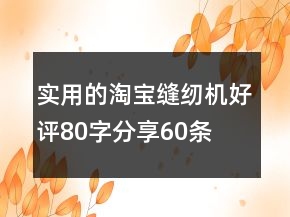 實用的淘寶縫紉機好評80字分享60條