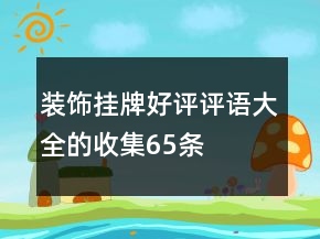 裝飾掛牌好評(píng)評(píng)語(yǔ)大全的收集65條