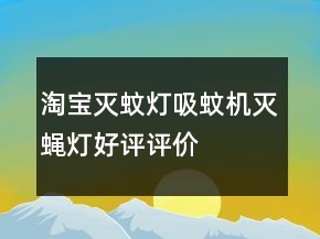 淘寶滅蚊燈、吸蚊機(jī)、滅蠅燈好評評價分享66條