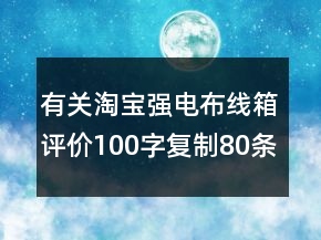 有關(guān)淘寶強電布線箱評價100字復(fù)制80條