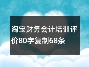 淘寶財(cái)務(wù)、會(huì)計(jì)培訓(xùn)評(píng)價(jià)80字復(fù)制68條