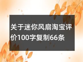 關(guān)于迷你風(fēng)扇淘寶評(píng)價(jià)100字復(fù)制66條