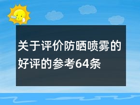 關(guān)于評(píng)價(jià)防曬噴霧的好評(píng)的參考64條