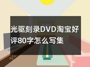 光驅(qū)、刻錄、DVD淘寶好評80字怎么寫集錦64條