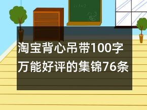淘寶背心吊帶100字萬能好評(píng)的集錦76條