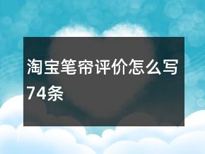 淘寶筆簾評價(jià)怎么寫74條