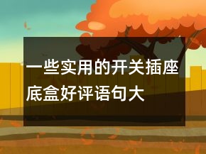 一些實(shí)用的開關(guān)、插座底盒好評(píng)語句大全的匯總70條