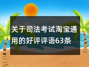 關(guān)于司法考試淘寶通用的好評(píng)評(píng)語(yǔ)63條