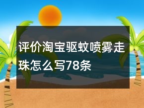 評價(jià)淘寶驅(qū)蚊噴霧、走珠怎么寫78條