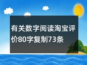 有關(guān)數(shù)字閱讀淘寶評價(jià)80字復(fù)制73條