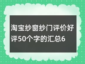 淘寶紗窗、紗門評(píng)價(jià)好評(píng)50個(gè)字的匯總64條