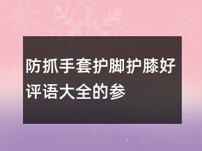 防抓手套、護腳、護膝好評語大全的參考65條
