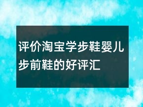 評(píng)價(jià)淘寶學(xué)步鞋、嬰兒步前鞋的好評(píng)匯總71條