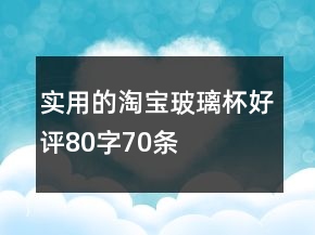 實(shí)用的淘寶玻璃杯好評(píng)80字70條