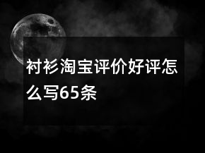 襯衫淘寶評(píng)價(jià)好評(píng)怎么寫65條
