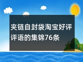 夾鏈自封袋淘寶好評(píng)評(píng)語(yǔ)的集錦76條