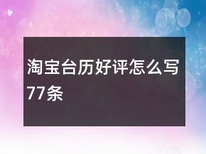 淘寶臺(tái)歷好評(píng)怎么寫77條