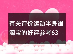 有關(guān)評(píng)價(jià)運(yùn)動(dòng)半身裙淘寶的好評(píng)參考63條