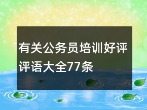 有關(guān)公務(wù)員培訓(xùn)好評評語大全77條