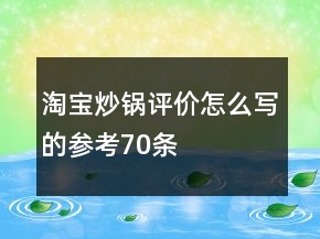 淘寶炒鍋評(píng)價(jià)怎么寫的參考70條