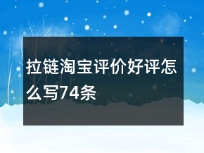 拉鏈淘寶評(píng)價(jià)好評(píng)怎么寫74條