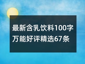 最新含乳飲料100字萬能好評(píng)精選67條