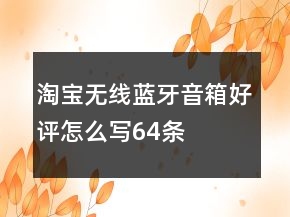 淘寶無(wú)線、藍(lán)牙音箱好評(píng)怎么寫64條