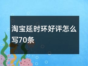 淘寶延時環(huán)好評怎么寫70條