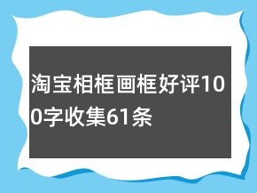 淘寶相框、畫框好評100字收集61條