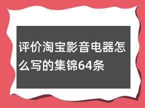 評(píng)價(jià)淘寶影音電器怎么寫(xiě)的集錦64條