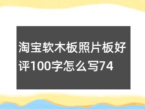 淘寶軟木板、照片板好評100字怎么寫74條