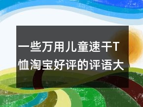 一些萬用兒童速干T恤淘寶好評(píng)的評(píng)語大全62條