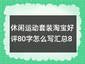 休閑運(yùn)動(dòng)套裝淘寶好評(píng)80字怎么寫匯總80條