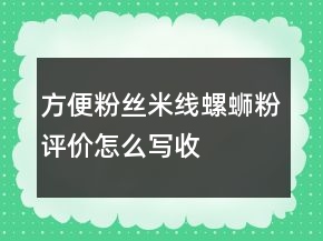 方便粉絲、米線、螺螄粉評價怎么寫收集62條