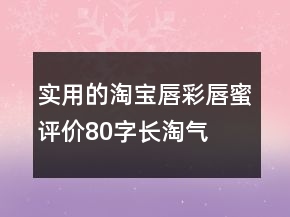 實(shí)用的淘寶唇彩、唇蜜評(píng)價(jià)80字長(zhǎng)淘氣值69條