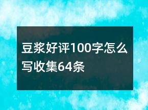 豆?jié){好評100字怎么寫收集64條