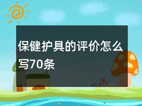 保健護(hù)具的評(píng)價(jià)怎么寫70條