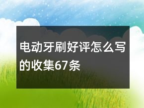 電動(dòng)牙刷好評(píng)怎么寫(xiě)的收集67條