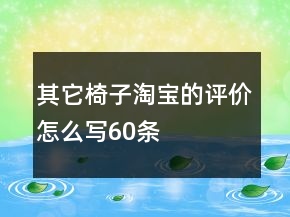 其它椅子淘寶的評(píng)價(jià)怎么寫60條