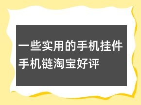 一些實用的手機掛件、手機鏈淘寶好評評價70條