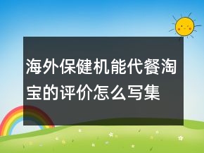 海外保健機能代餐淘寶的評價怎么寫集錦70條