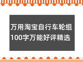 萬(wàn)用淘寶自行車輪組100字萬(wàn)能好評(píng)精選76條