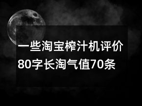 一些淘寶榨汁機評價80字長淘氣值70條