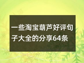 一些淘寶葫蘆好評(píng)句子大全的分享64條