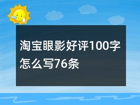 淘寶眼影好評(píng)100字怎么寫(xiě)76條