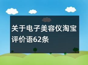 關(guān)于電子美容儀淘寶評(píng)價(jià)語(yǔ)62條