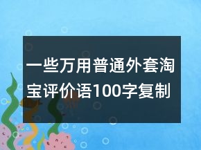 一些萬(wàn)用普通外套淘寶評(píng)價(jià)語(yǔ)100字復(fù)制75條