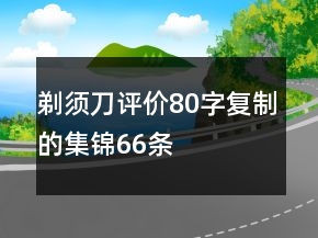 剃須刀評價80字復(fù)制的集錦66條