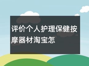 評價個人護理、保健、按摩器材淘寶怎么寫的收集77條