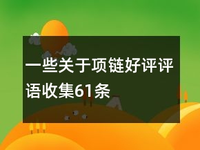 一些關(guān)于項(xiàng)鏈好評評語收集61條